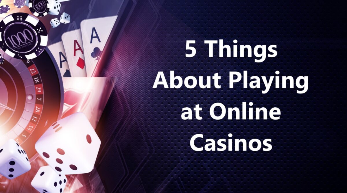 5 Things About Playing at Online Casinos